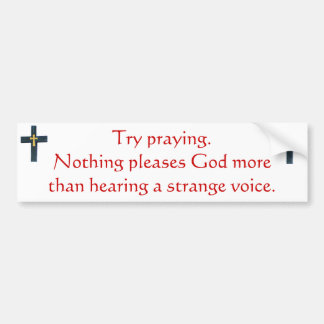 Try praying. Bumper Sticker