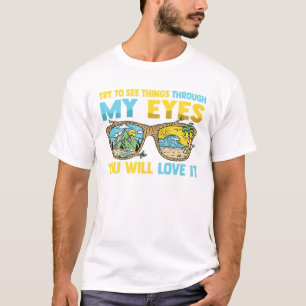 Try To See Things Through My Eyes You Will Love It T-Shirt