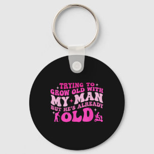 Trying To Grow Old With My Man But Hes Already Old Key Ring