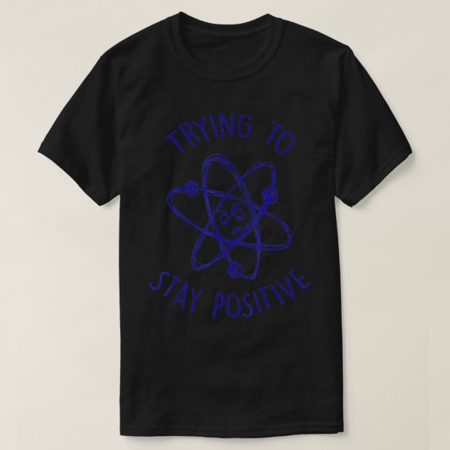 Trying To Stay Positive Funny Atom  T-Shirt (Design Front)