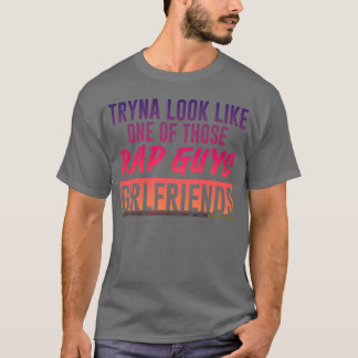 Tryna Look Like One Ofhose Rap Guys Girlfriends5 g T-Shirt