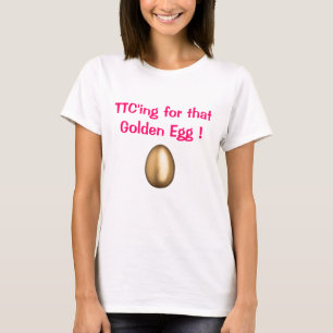 TTC'ing for that Golden Egg ! T-Shirt