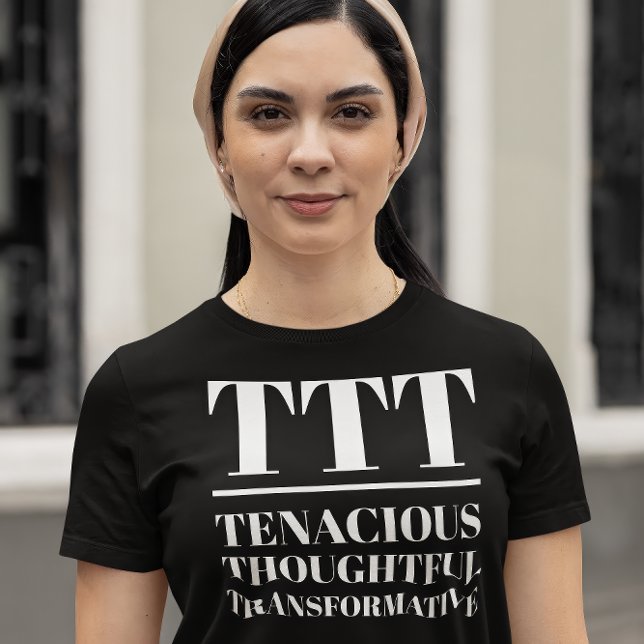 TTT- Tenacious, Thoughtful, Transformative T-Shirt (Young woman wears a "TTT: Tenacious, Thoughtful, Transformative" black t-shirt.)