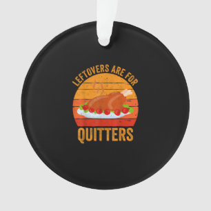 Turkey Day Leftovers Are For Quitters Thanksgiving Ornament