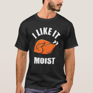 Turkey I Like It Moist Thanksgiving Dinner For Fam T-Shirt