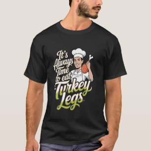 Turkey Legs It's Always Time To Eat Turkey Legs T-Shirt