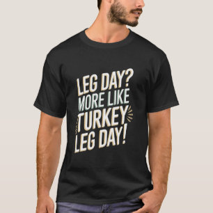 Turkey Legs Leg Day More Like Turkey Leg Day! T-Shirt