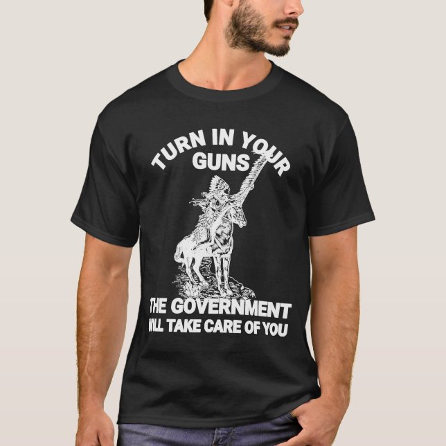 Turn in Your Guns the Government Will Take Care of T-Shirt (Front)