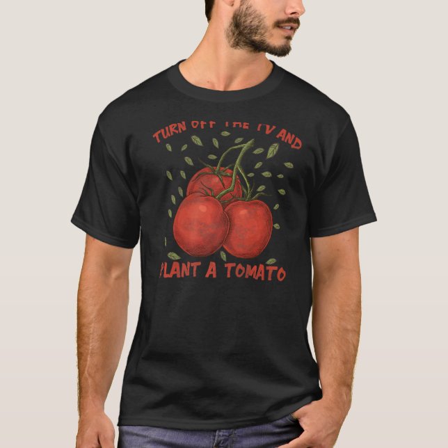 Turn Off The Tv And Plant A Tomato T-Shirt (Front)
