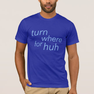 turn where for huh T-Shirt
