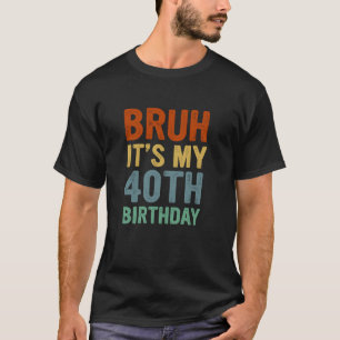 Turning 40 Years Old B Day Bruh It s My 40th Birth T-Shirt