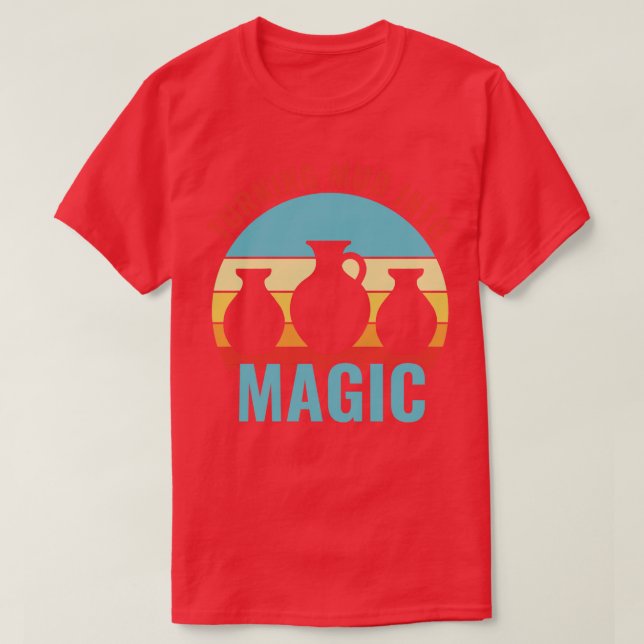 Turning Mud In to Magic Pottery Funny Clay Ceramic T-Shirt (Design Front)