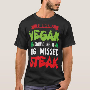 Turning Vegan Would Be Big Missed Steak Vegetarian T-Shirt