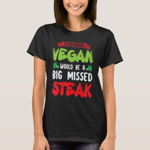 Turning Vegan Would Be Big Missed Steak Vegetarian T-Shirt