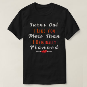 Turns out I Like You More Than Originally Planned T-Shirt