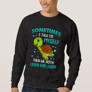 Turtle Sometimes I Talk To Myself Then We Both Lau Sweatshirt