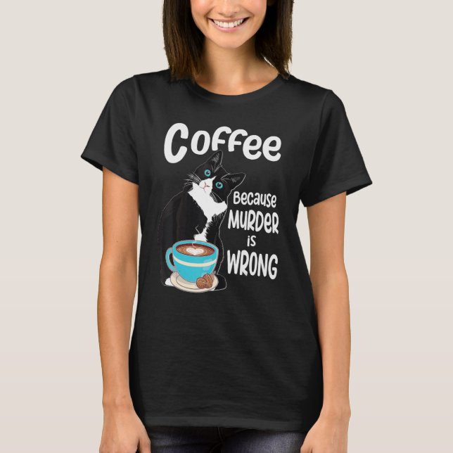 Tuxedo Cat Coffee Because Murder is Wrong T-Shirt (Front)