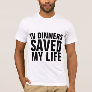 TV DINNERS SAVED MY LIFE FUNNY T-Shirts Tees