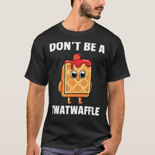 Twatwaffle Dont Be A Twatwaffle Waffle Humour Te T-Shirt