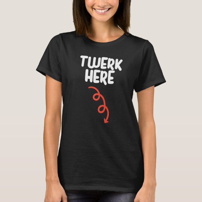 Twerk Here   Twerk Here Dance   Adult Humour T-Shirt (Front)