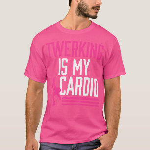 Twerking Is My Cardio Twerk Dance T-Shirt