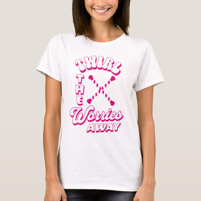 Twirl The Worries Away Baton Twirler Gymnastic T-Shirt (Front)