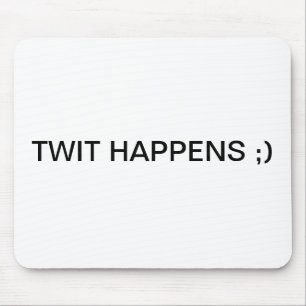 TWIT HAPPENS ;) MOUSE MAT