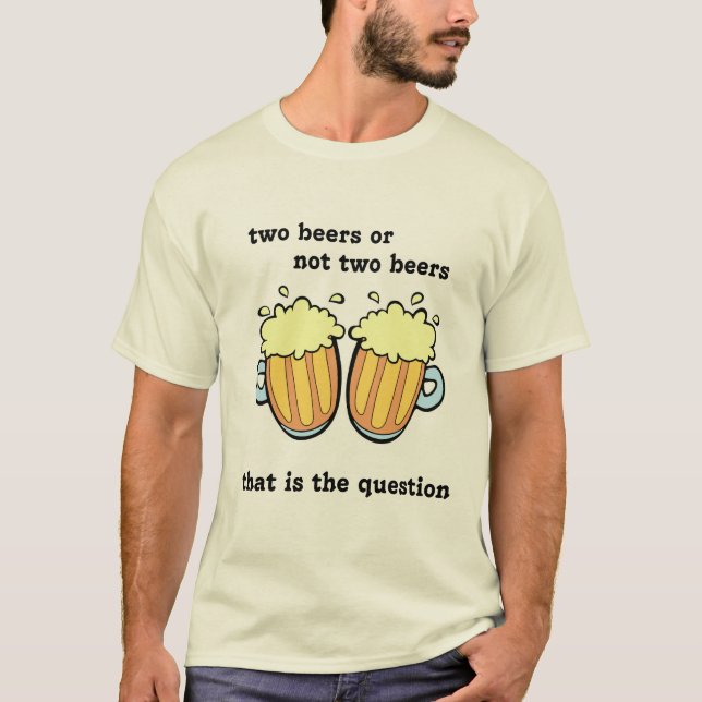 Two Beers Or Not Two Beers T-Shirt (Front)