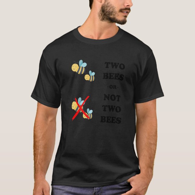 Two Bees or Not Two Bees - Funny Cute Sarcastic Be T-Shirt (Front)