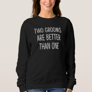 Two Grooms Are Better Than One Sweatshirt