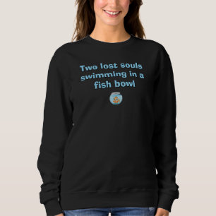 two lost souls swimming in a fish bowl sweatshirt