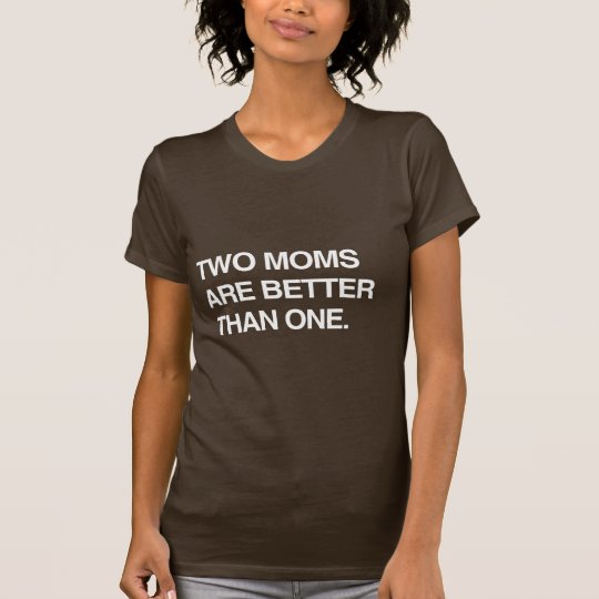 TWO MOMS ARE BETTER THAN ONE T-Shirt