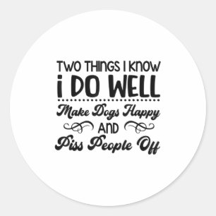 Two Things I Know I Do Well Make Dogs Happy And Pe Classic Round Sticker