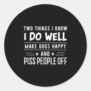 Two Things I Know I Do Well Make Dogs Happy People Classic Round Sticker