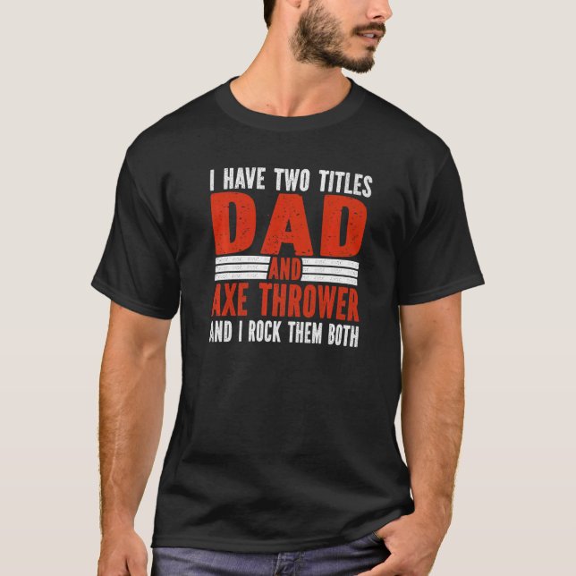Two Titles Dad and Axe Thrower Axe Throwing   T-Shirt (Front)