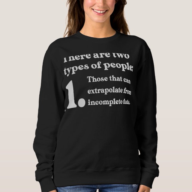 Two Types Of People Extrapolate Incomplete Data Sweatshirt (Front)