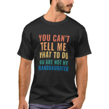 u cant tell me what to do u r not my granddaughter