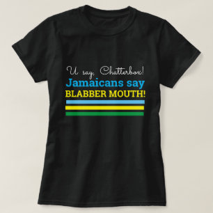 U Say Chatterbox, Jamaicans Say, Blabber Mouth T-Shirt