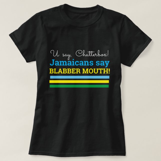 U Say Chatterbox, Jamaicans Say, Blabber Mouth T-Shirt (Design Front)
