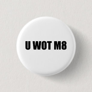 U WOT M8? 3 CM ROUND BADGE