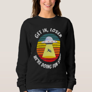 Ufo Alien Abduction Get In Loser Sweatshirt