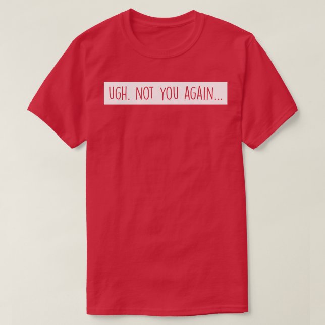 Ugh Not you again white T-Shirt (Design Front)