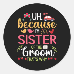 Uh Because I'm Sister Of The Groom That's Why Husb Classic Round Sticker