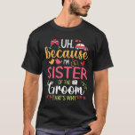 Uh Because I'm Sister Of The Groom That's Why Husb T-Shirt<br><div class="desc">Uh Because I'm Sister Of The Groom That's Why Husband Wife</div>