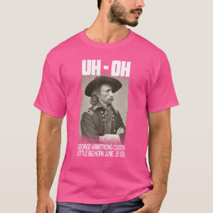 Uh Oh George Armstrong Custer Little Bighorn June T-Shirt