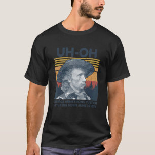 Uh Oh George Armstrong Custer Little Bighorn June T-Shirt