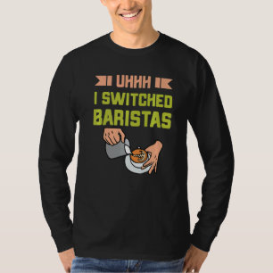 Uhh I Switched Baristas Coffee Meme Barista T-Shirt