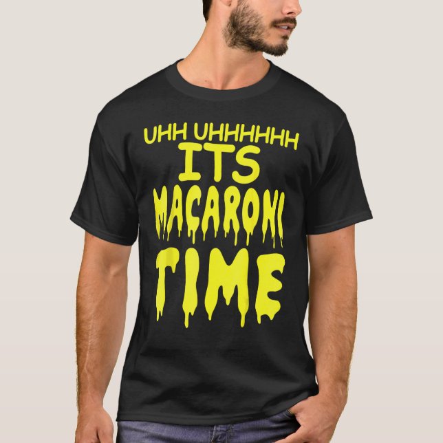 Uhh Uhhhhh It's Macaroni Time T-Shirt (Front)