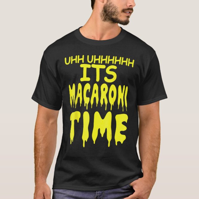 Uhh Uhhhhh It's Macaroni Time T-Shirt (Front)