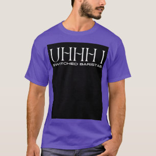 Uhhh i switched baristas 13 T-Shirt